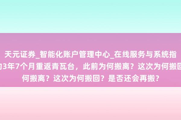 天元证券_智能化账户管理中心_在线服务与系统指引 韩国总统时隔约3年7个月重返青瓦台，此前为何搬离？这次为何搬回？是否还会再搬？