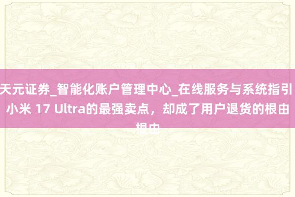 天元证券_智能化账户管理中心_在线服务与系统指引 小米 17 Ultra的最强卖点，却成了用户退货的根由
