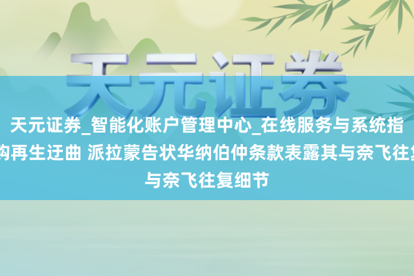 天元证券_智能化账户管理中心_在线服务与系统指引 收购再生迂曲 派拉蒙告状华纳伯仲条款表露其与奈飞往复细节