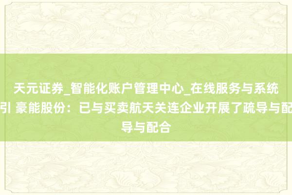 天元证券_智能化账户管理中心_在线服务与系统指引 豪能股份：已与买卖航天关连企业开展了疏导与配合